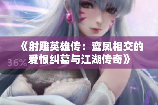 《射雕英雄传：鸾凤相交的爱恨纠葛与江湖传奇》