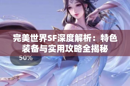 完美世界SF深度解析：特色装备与实用攻略全揭秘