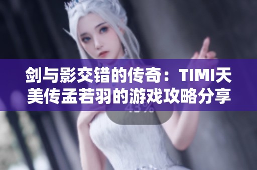 剑与影交错的传奇：TIMI天美传孟若羽的游戏攻略分享