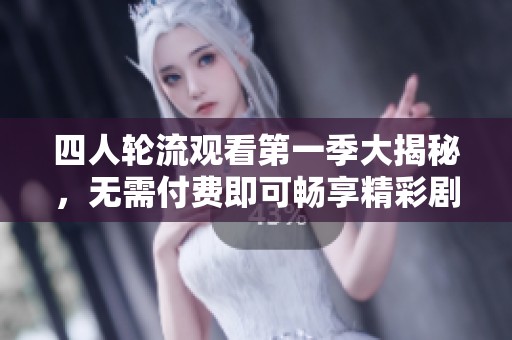 四人轮流观看第一季大揭秘，无需付费即可畅享精彩剧集