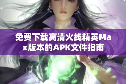 免费下载高清火线精英Max版本的APK文件指南