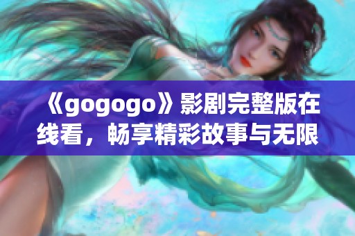 《gogogo》影剧完整版在线看，畅享精彩故事与无限乐趣