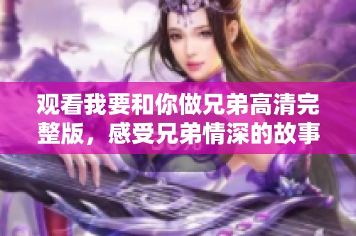 观看我要和你做兄弟高清完整版，感受兄弟情深的故事