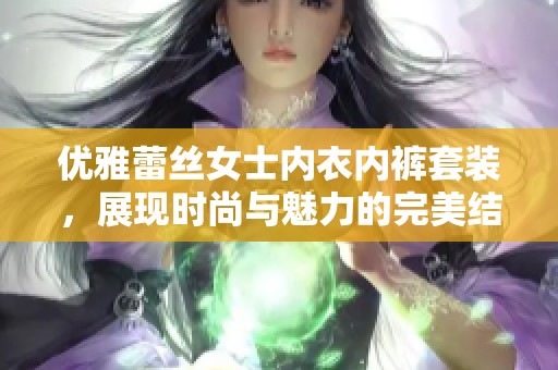 优雅蕾丝女士内衣内裤套装，展现时尚与魅力的完美结合