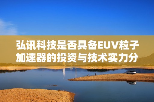 弘讯科技是否具备EUV粒子加速器的投资与技术实力分析