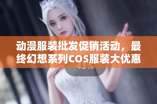 动漫服装批发促销活动，最终幻想系列COS服装大优惠