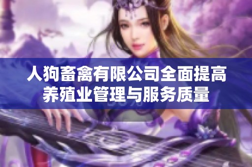 人狗畜禽有限公司全面提高养殖业管理与服务质量