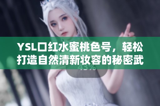 YSL口红水蜜桃色号，轻松打造自然清新妆容的秘密武器