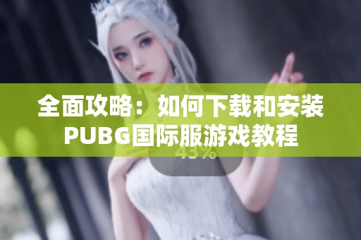 全面攻略：如何下载和安装PUBG国际服游戏教程