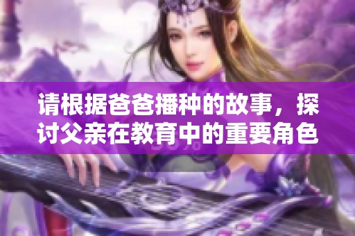 请根据爸爸播种的故事，探讨父亲在教育中的重要角色