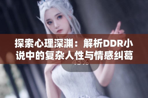 探索心理深渊：解析DDR小说中的复杂人性与情感纠葛