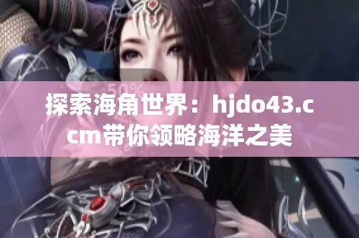 探索海角世界：hjdo43.ccm带你领略海洋之美