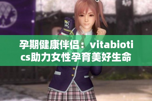 孕期健康伴侣：vitabiotics助力女性孕育美好生命