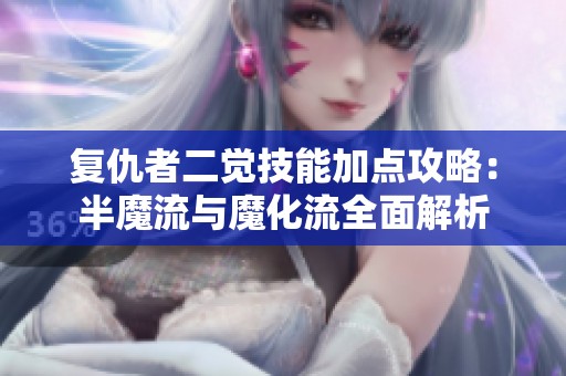 复仇者二觉技能加点攻略：半魔流与魔化流全面解析