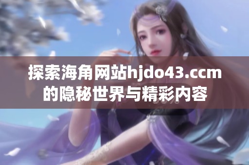 探索海角网站hjdo43.ccm的隐秘世界与精彩内容