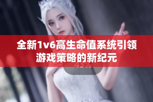 全新1v6高生命值系统引领游戏策略的新纪元