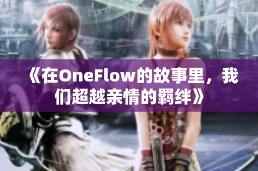 《在OneFlow的故事里，我们超越亲情的羁绊》