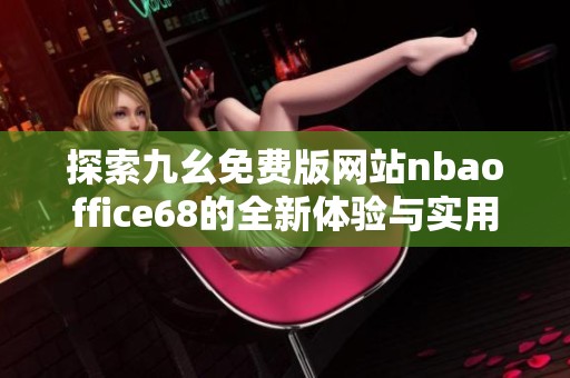 探索九幺免费版网站nbaoffice68的全新体验与实用技巧