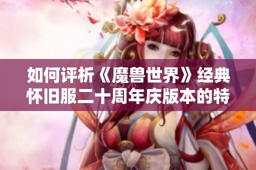 如何评析《魔兽世界》经典怀旧服二十周年庆版本的特色与影响