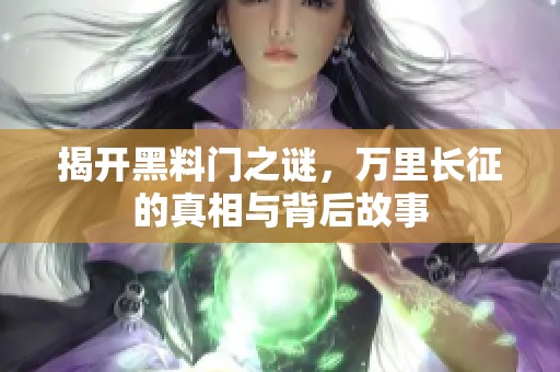 揭开黑料门之谜，万里长征的真相与背后故事