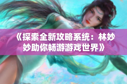 《探索全新攻略系统：林妙妙助你畅游游戏世界》