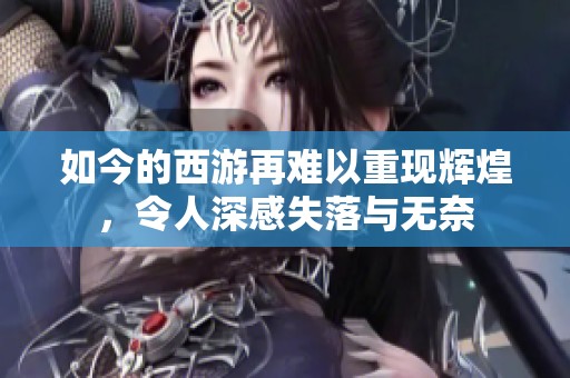 如今的西游再难以重现辉煌，令人深感失落与无奈