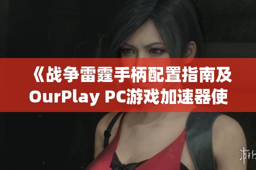 《战争雷霆手柄配置指南及OurPlay PC游戏加速器使用技巧》