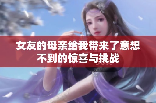 女友的母亲给我带来了意想不到的惊喜与挑战