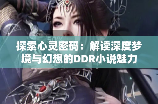 探索心灵密码：解读深度梦境与幻想的DDR小说魅力