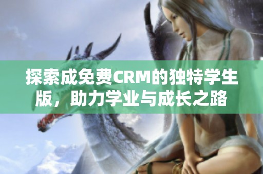 探索成免费CRM的独特学生版，助力学业与成长之路