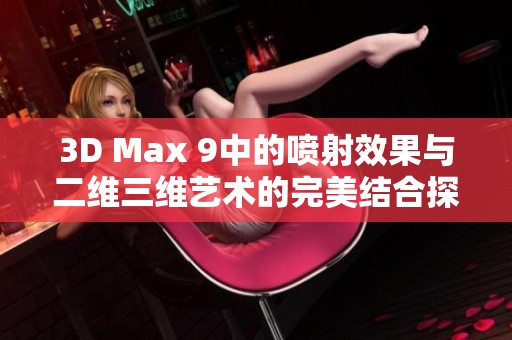 3D Max 9中的喷射效果与二维三维艺术的完美结合探索