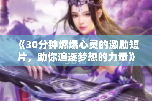 《30分钟燃爆心灵的激励短片，助你追逐梦想的力量》