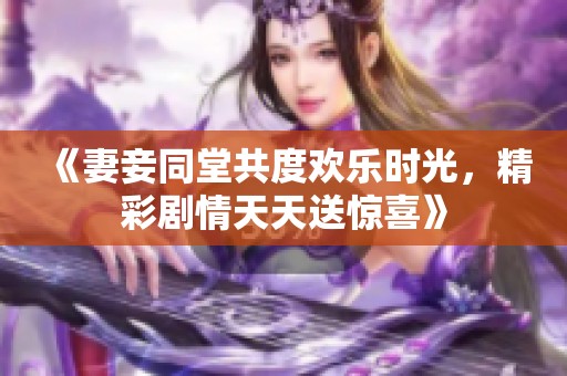 《妻妾同堂共度欢乐时光，精彩剧情天天送惊喜》