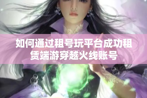 如何通过租号玩平台成功租赁端游穿越火线账号