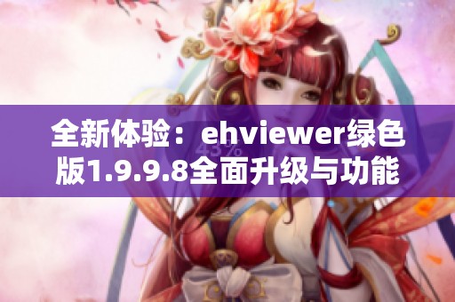 全新体验：ehviewer绿色版1.9.9.8全面升级与功能解析