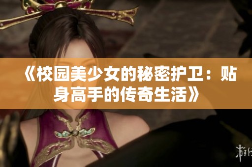 《校园美少女的秘密护卫：贴身高手的传奇生活》