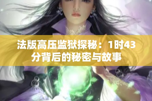 法版高压监狱探秘：1时43分背后的秘密与故事