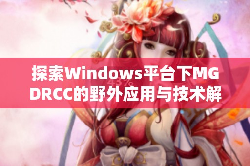 探索Windows平台下MGDRCC的野外应用与技术解析