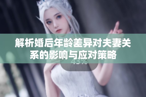 解析婚后年龄差异对夫妻关系的影响与应对策略