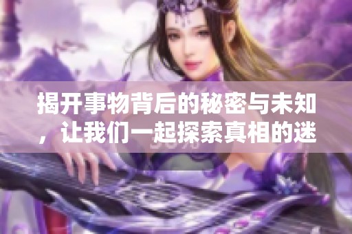 揭开事物背后的秘密与未知，让我们一起探索真相的迷雾