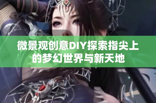 微景观创意DIY探索指尖上的梦幻世界与新天地