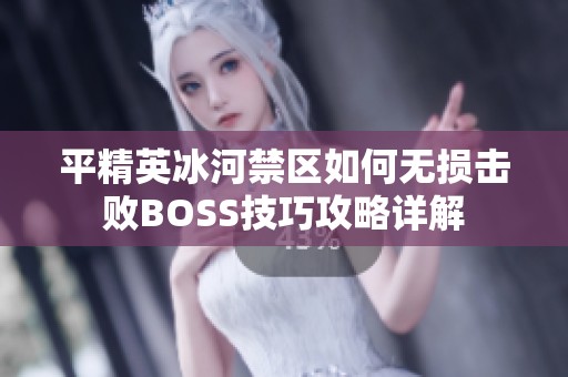 平精英冰河禁区如何无损击败BOSS技巧攻略详解