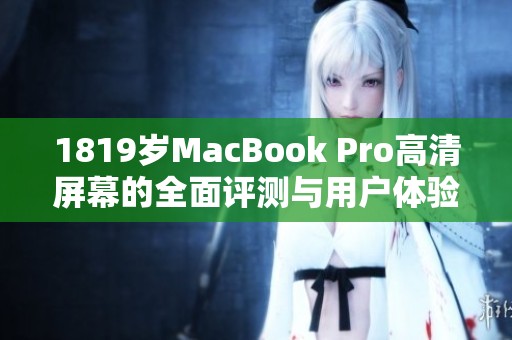 1819岁MacBook Pro高清屏幕的全面评测与用户体验分享