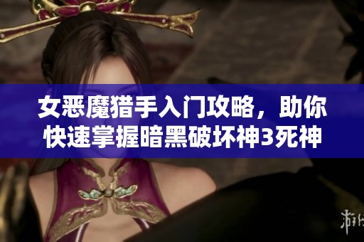 女恶魔猎手入门攻略，助你快速掌握暗黑破坏神3死神之镰技巧