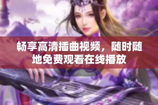 畅享高清插曲视频，随时随地免费观看在线播放