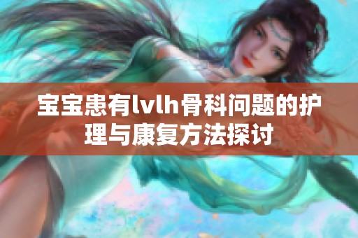 宝宝患有lvlh骨科问题的护理与康复方法探讨