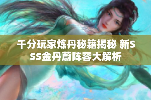 千分玩家炼丹秘籍揭秘 新SSS金丹蔚阵容大解析