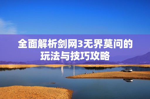 全面解析剑网3无界莫问的玩法与技巧攻略