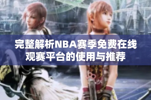 完整解析NBA赛季免费在线观赛平台的使用与推荐