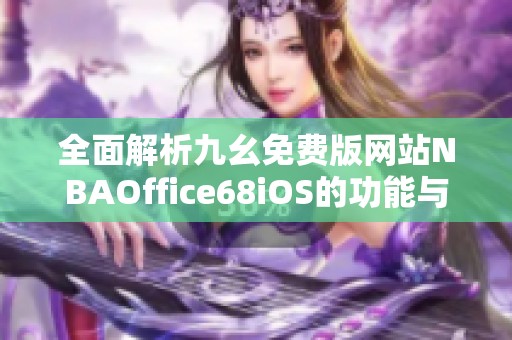 全面解析九幺免费版网站NBAOffice68iOS的功能与使用体验